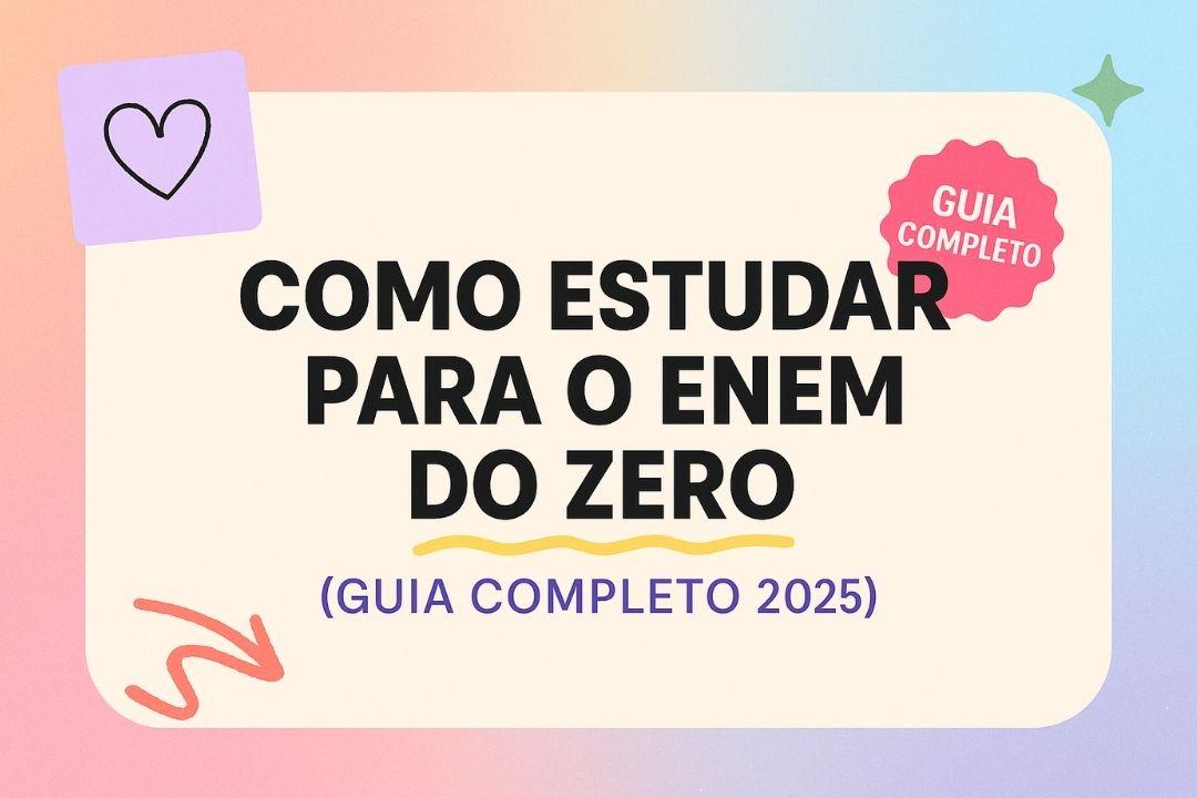 Como Estudar para o ENEM do Zero (Guia Completo 2025)
